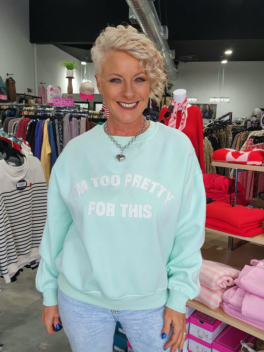 I'm Too Pretty For This Sweatshirt